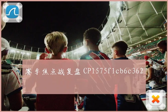 赛季焦点战复盘 CP1575f1cb6c362