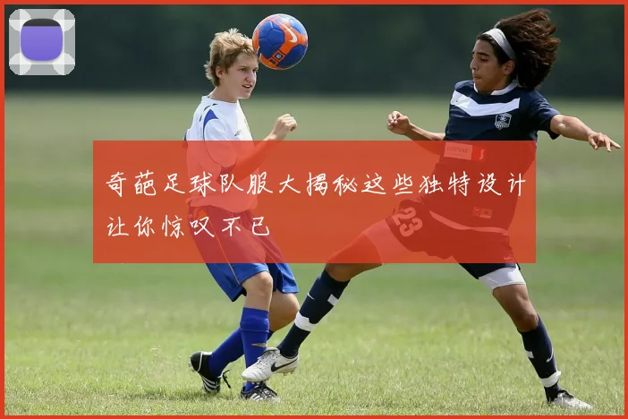 奇葩足球队服大揭秘这些独特设计让你惊叹不已