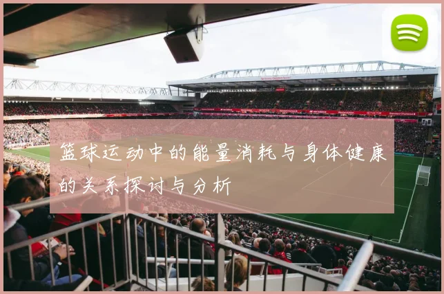 篮球运动中的能量消耗与身体健康的关系探讨与分析