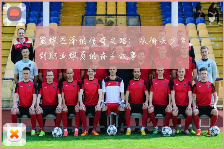 篮球王泽的传奇之路：从街头少年到职业球员的奋斗故事